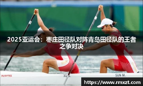 2025亚运会：枣庄田径队对阵青岛田径队的王者之争对决