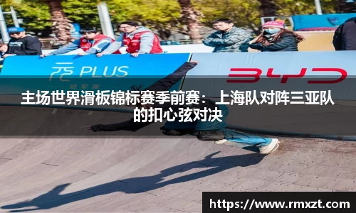 主场世界滑板锦标赛季前赛：上海队对阵三亚队的扣心弦对决