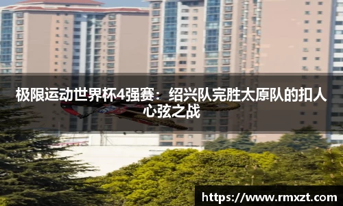 极限运动世界杯4强赛：绍兴队完胜太原队的扣人心弦之战
