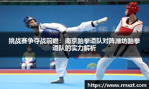 挑战赛争夺战前瞻：南京跆拳道队对阵潍坊跆拳道队的实力解析