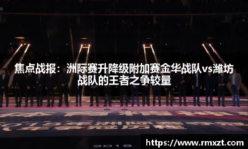 焦点战报：洲际赛升降级附加赛金华战队vs潍坊战队的王者之争较量