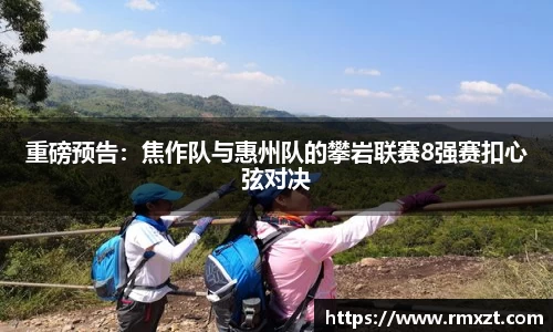 重磅预告：焦作队与惠州队的攀岩联赛8强赛扣心弦对决