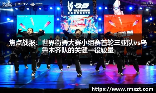 焦点战报：世界街舞大赛小组赛首轮三亚队vs乌鲁木齐队的关键一役较量