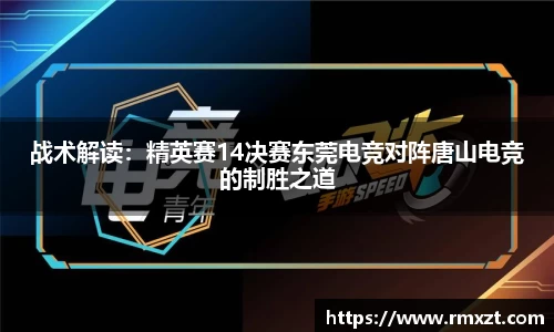 战术解读：精英赛14决赛东莞电竞对阵唐山电竞的制胜之道