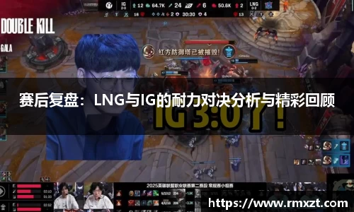 赛后复盘：LNG与IG的耐力对决分析与精彩回顾