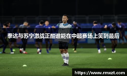 泰达与苏宁激战正酣谁能在中超赛场上笑到最后