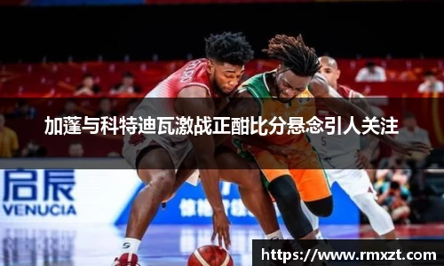 加蓬与科特迪瓦激战正酣比分悬念引人关注